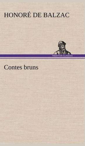 Contes Bruns: Une Partie de La C Te Nord, L' Le Aux Oeufs, L'Anticosti, L' Le Saint-Paul, L'Archipel de La Madeleine de Honoré de Balzac