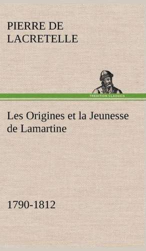 Les Origines Et La Jeunesse de Lamartine 1790-1812: Suivi de Un Hivernage Dans Les Glaces de Pierre de Lacretelle