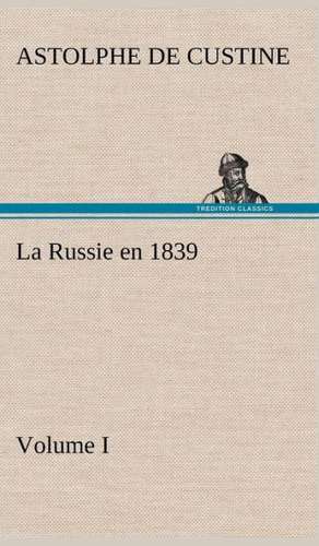 La Russie En 1839, Volume I: La M Re de La Marquise de Marquis de Astolphe Custine