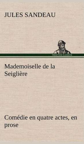 Mademoiselle de La Seigli Re Com Die En Quatre Actes, En Prose: George Sand Et A. de Musset de Jules Sandeau