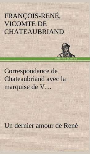 Correspondance de Chateaubriand Avec La Marquise de V... Un Dernier Amour de Ren: George Sand Et A. de Musset de vicomte de François-René Chateaubriand