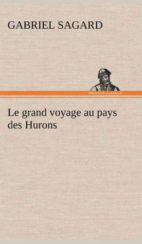 Le Grand Voyage Au Pays Des Hurons: 1854-1866 de Gabriel Sagard