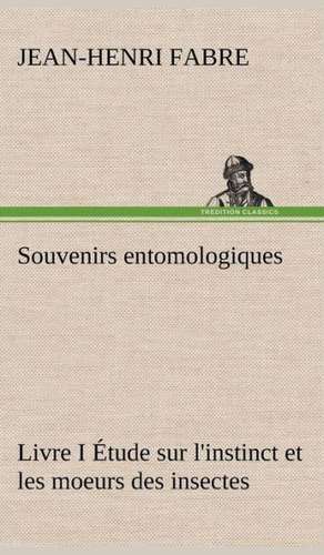 Souvenirs Entomologiques - Livre I Tude Sur L'Instinct Et Les Moeurs Des Insectes: 1854-1866 de Jean-Henri Fabre