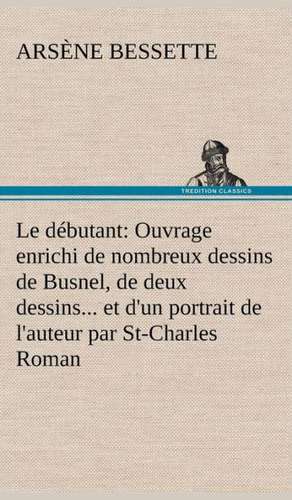 Le D Butant: Ouvrage Enrichi de Nombreux Dessins de Busnel, de Deux Dessins... Et D'Un Portrait de L'Auteur Par St-Charles Roman de de Arsène Bessette