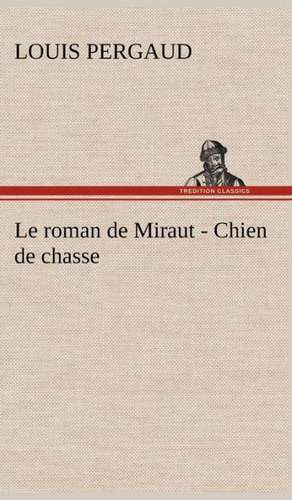 Le Roman de Miraut - Chien de Chasse: Ouvrage Enrichi de Nombreux Dessins de Busnel, de Deux Dessins... Et D'Un Portrait de L'Auteur Par St-Charles Roman de de Louis Pergaud