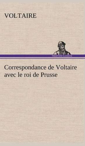 Correspondance de Voltaire Avec Le Roi de Prusse: Ouvrage Enrichi de Nombreux Dessins de Busnel, de Deux Dessins... Et D'Un Portrait de L'Auteur Par St-Charles Roman de de Voltaire