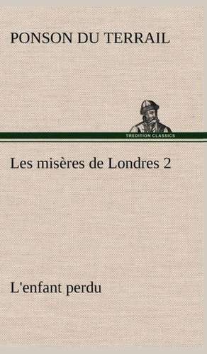 Les MIS Res de Londres 2. L'Enfant Perdu: Les Th Ories Et Les Exemples3 de Ponson du Terrail