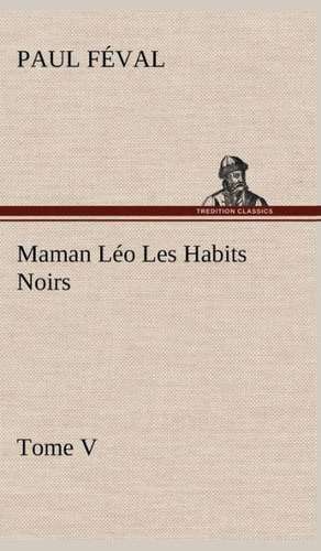 Maman L O Les Habits Noirs Tome V: Les Th Ories Et Les Exemples3 de Paul Féval