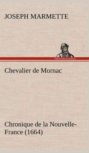 Chevalier de Mornac Chronique de La Nouvelle-France (1664): Les Th Ories Et Les Exemples3 de Joseph Marmette