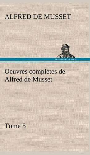 Oeuvres Completes de Alfred de Musset - Tome 5: Dialogues de Alfred de Musset