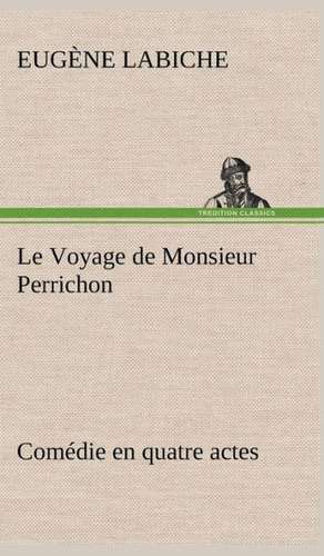 Le Voyage de Monsieur Perrichon Com Die En Quatre Actes: Dialogues de Eugène Labiche