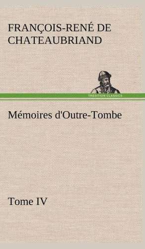 Memoires D'Outre-Tombe, Tome IV: Moeurs Foraines de vicomte de François-René Chateaubriand