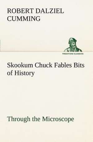 Skookum Chuck Fables Bits of History, Through the Microscope de R. D. (Robert Dalziel) Cumming