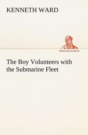 The Boy Volunteers with the Submarine Fleet de Kenneth Ward