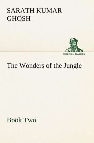 The Wonders of the Jungle, Book Two de Sarath Kumar Ghosh