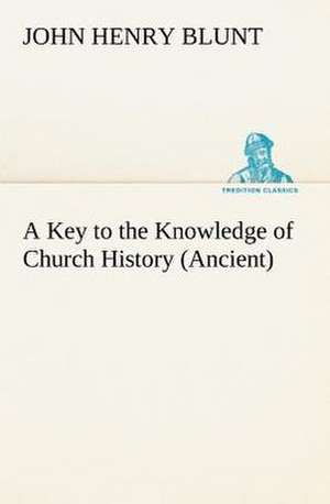 A Key to the Knowledge of Church History (Ancient) de John Henry Blunt