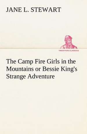 The Camp Fire Girls in the Mountains or Bessie King's Strange Adventure de Jane L. Stewart