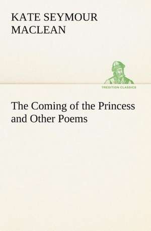 The Coming of the Princess and Other Poems de Kate Seymour MacLean