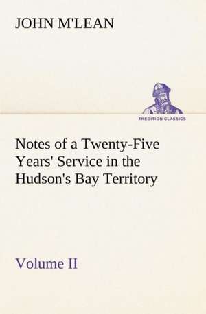 Notes of a Twenty-Five Years' Service in the Hudson's Bay Territory Volume II. de John M'lean