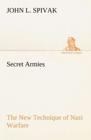 Secret Armies the New Technique of Nazi Warfare: Prior, Congreve, Blackmore, Pope de John L. Spivak