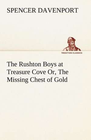 The Rushton Boys at Treasure Cove Or, the Missing Chest of Gold: The Mysteries of the Caverns de Spencer Davenport