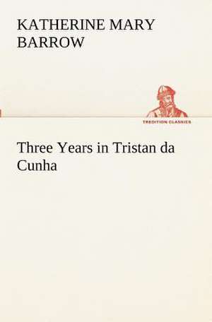 Three Years in Tristan Da Cunha: Their Code, and Further Scout Yarns de Katherine Mary Barrow