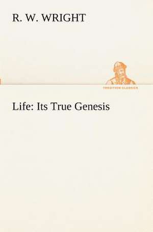 Life: Its True Genesis de R. W. Wright