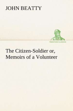 The Citizen-Soldier Or, Memoirs of a Volunteer: Treasures of the Island de John Beatty