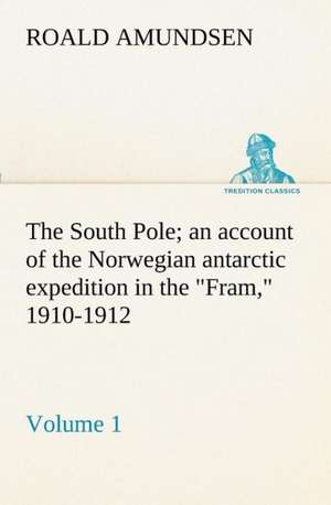 The South Pole; An Account of the Norwegian Antarctic Expedition in the Fram, 1910-1912 - Volume 1: Being Some Account of the Jesuits in Paraguay 1607-1767 de Roald Amundsen