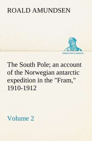 The South Pole; An Account of the Norwegian Antarctic Expedition in the Fram, 1910-1912 - Volume 2: Personal Experiences of the Late War de Roald Amundsen