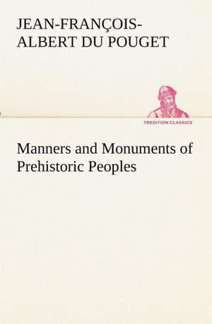 Manners and Monuments of Prehistoric Peoples de marquis de Nadaillac, Jean-François-Albert du Pouget