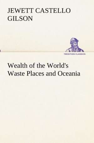 Wealth of the World's Waste Places and Oceania de Jewett Castello Gilson