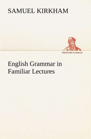 English Grammar in Familiar Lectures de Samuel Kirkham