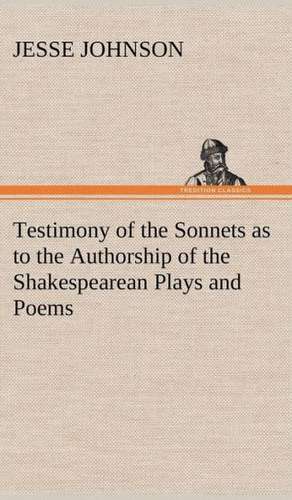 Testimony of the Sonnets as to the Authorship of the Shakespearean Plays and Poems de Jesse Johnson