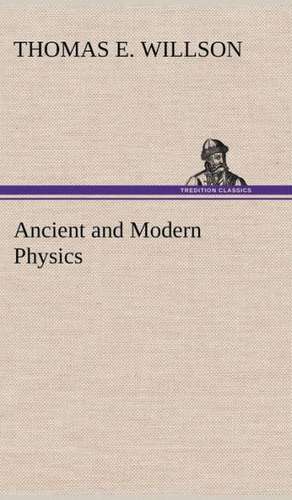 Ancient and Modern Physics de THOMAS E. WILLSON