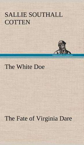 The White Doe the Fate of Virginia Dare: Folklore of the Noongahburrahs as Told to the Piccaninnies de Sallie Southall Cotten