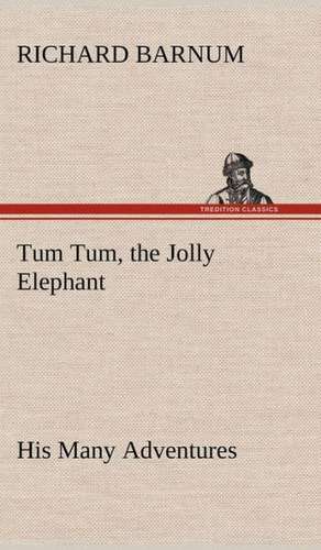 Tum Tum, the Jolly Elephant His Many Adventures de Richard Barnum