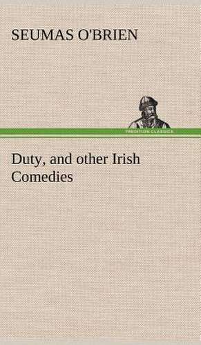 Duty, and Other Irish Comedies: Positive and Negative de Seumas O'Brien