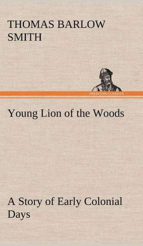 Young Lion of the Woods a Story of Early Colonial Days: Positive and Negative de Thomas Barlow Smith