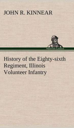 History of the Eighty-Sixth Regiment, Illinois Volunteer Infantry, During Its Term of Service: Positive and Negative de John R. Kinnear