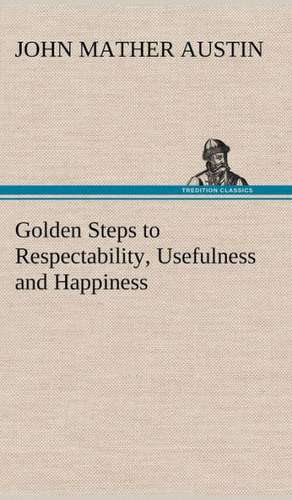 Golden Steps to Respectability, Usefulness and Happiness de John Mather Austin