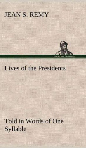 Lives of the Presidents Told in Words of One Syllable de Jean S. Remy