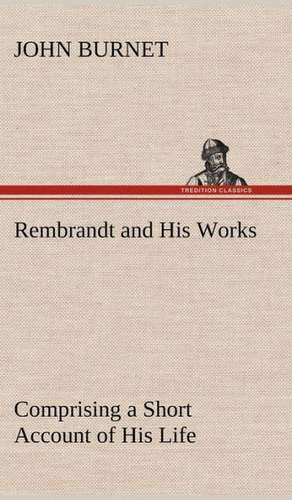 Rembrandt and His Works Comprising a Short Account of His Life; With a Critical Examination Into His Principles and Practice of Design, Light, Shade,: The Cathedral Church of Durham a Description of Its Fabric and a Brief History of the Espiscopal See de John Burnet