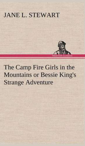 The Camp Fire Girls in the Mountains or Bessie King's Strange Adventure de Jane L. Stewart