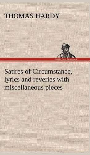 Satires of Circumstance, Lyrics and Reveries with Miscellaneous Pieces: Studies Critical and Constructive de Thomas Hardy