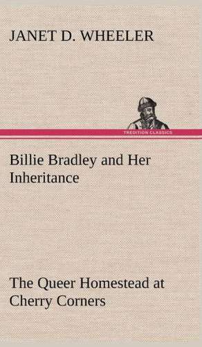 Billie Bradley and Her Inheritance the Queer Homestead at Cherry Corners: Studies Critical and Constructive de Janet D. Wheeler