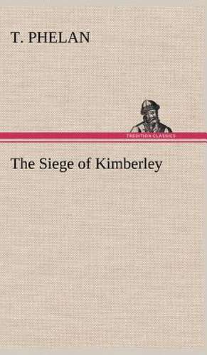 The Siege of Kimberley de T. Phelan