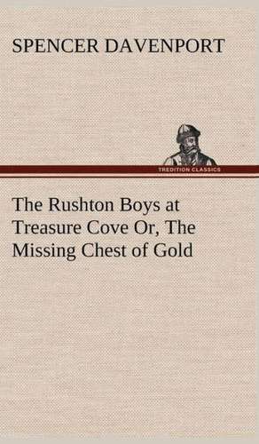 The Rushton Boys at Treasure Cove Or, the Missing Chest of Gold: The Mysteries of the Caverns de Spencer Davenport