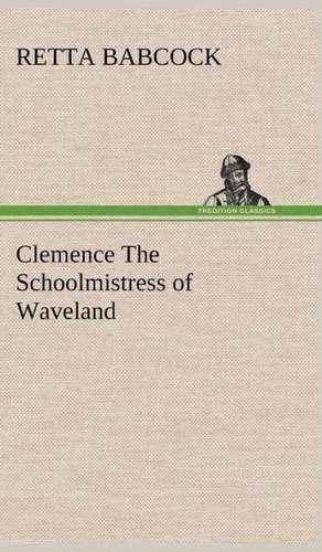 Clemence the Schoolmistress of Waveland: The Mysteries of the Caverns de Retta Babcock