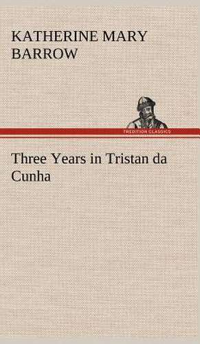 Three Years in Tristan Da Cunha: Their Code, and Further Scout Yarns de Katherine Mary Barrow